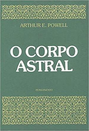 O Corpo Astral by Arthur E. Powell