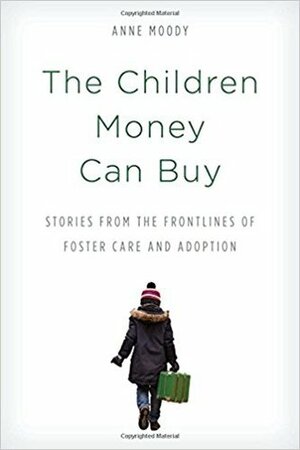 The Children Money Can Buy: Stories from the Frontlines of Foster Care and Adoption by Anne Moody