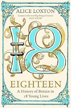 Eighteen: A History of Britain in 18 Young Lives by Alice Loxton