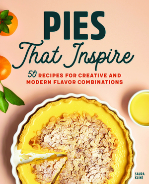 Pies That Inspire: 50 Recipes for Creative and Modern Flavor Combinations by Saura Kline