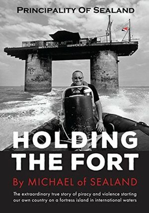 Principality of Sealand: Holding the Fort by Michael Bates