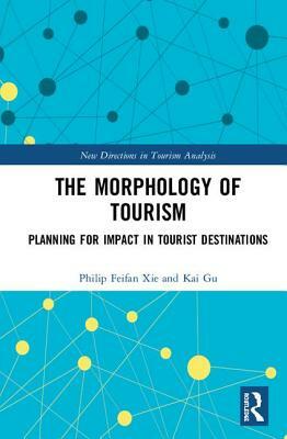 The Morphology of Tourism: Planning for Impact in Tourist Destinations by Philip Feifan Xie, Kai Gu