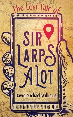 The Lost Tale of Sir Larpsalot by David Michael Williams