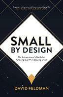 Small by Design: The Entrepreneur's Guide for Growing Big While Staying Small by David Feldman