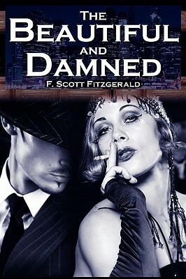 The Beautiful and Damned: F. Scott Fitzgerald's Jazz Age Morality Tale by F. Scott Fitzgerald