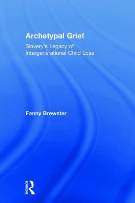 Archetypal Grief: Slavery's Legacy of Intergenerational Child Loss by Fanny Brewster