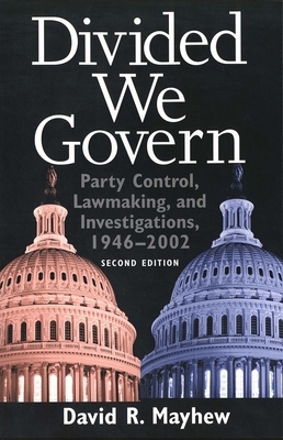 Divided We Govern: Party Control, Lawmaking, and Investigations, 1946-2002, Second Edition by David R. Mayhew