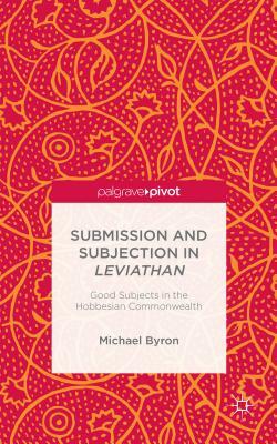 Submission and Subjection in Leviathan: Good Subjects in the Hobbesian Commonwealth by M. Byron