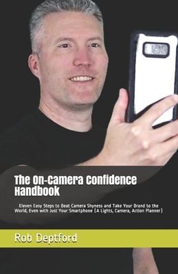 The On-Camera Confidence Handbook: Eleven Easy Steps to Beat Camera Shyness and Take Your Brand to the World, Even with Just Your Smartphone (A Lights by Rob Deptford