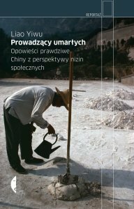 Prowadzący umarłych. Opowieści prawdziwe. Chiny z perspektywy nizin społecznych by Agnieszka Pokojska, Liao Yiwu