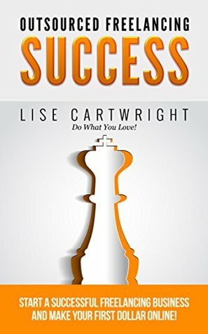 Outsourced Freelancing Success: Start a Successful Freelancing Business and Make Your First Dollar Online! (OFS Guide Series Book 1) by Lise Cartwright