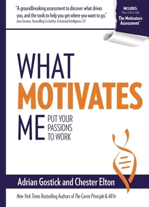 What Motivates Me: Put Your Passions to Work by Chester Elton, Adrian Gostick