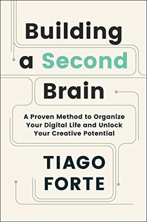 Building a Second Brain: A Proven Method to Organize Your Digital Life and Unlock Your Creative Potential by Tiago Forte