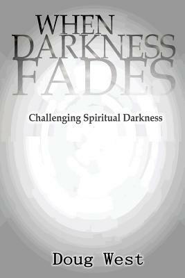 When Darkness Fades: Challenging Spiritual Darkness by Doug West