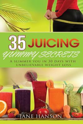 35 Juicing Yummy Secrets: A Slimmer You in 30 days with unbelievable weight loss by Jane Hanson