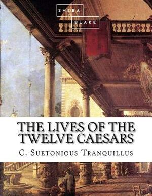 The Lives of the Twelve Caesars by Sheba Blake, C. Suetonious Tranquillus