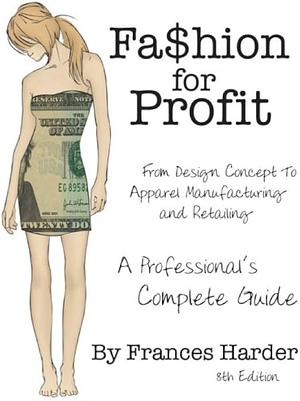 Fashion for Profit: A Professional's Complete Guide to Designing, Manufacturing, &amp; Marketing a Successful Line by Frances Harder