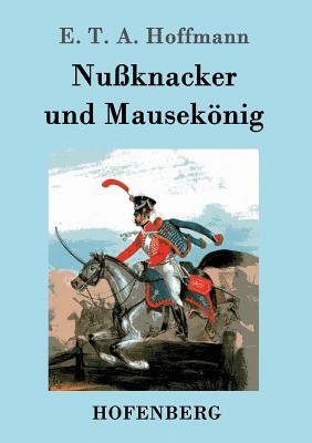 Nußknacker und Mausekönig by E.T.A. Hoffmann