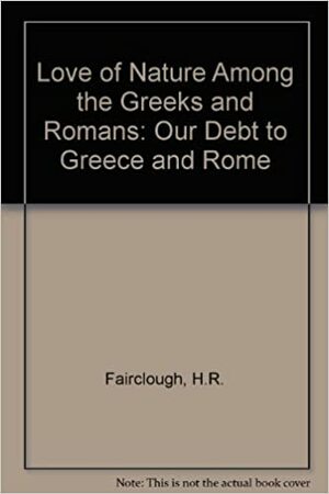 Love of Nature Among the Greeks and Romans: Our Debt to Greece and Rome by H.R. Fairclough