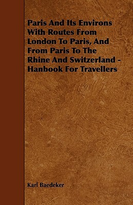 Paris And Its Environs With Routes From London To Paris, And From Paris To The Rhine And Switzerland - Hanbook For Travellers by Karl Baedeker