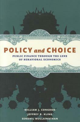 Policy and Choice: Public Finance Through the Lens of Behavioral Economics by William J. Congdon, Sendhil Mullainathan, Jeffrey R. Kling