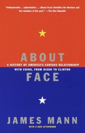 About Face: A History of America's Curious Relationship with China, from Nixon to Clinton by James Mann