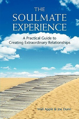 The Soulmate Experience: A Practical Guide to Creating Extraordinary Relationships by Mali Apple, Joe Dunn