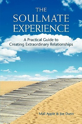 The Soulmate Experience: A Practical Guide to Creating Extraordinary Relationships by Joe Dunn, Mali Apple