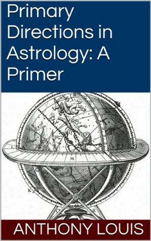 Primary Directions in Astrology: A Primer by Anthony Louis