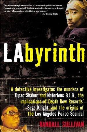 LAbyrinth: A Detective Investigates the Murders of Tupac Shakur and Notorious B.I.G., the Implications of Death Row Records' Suge Knight, and the Origins of the Los Angeles Police Scandal by Randall Sullivan, Randall Sullivan