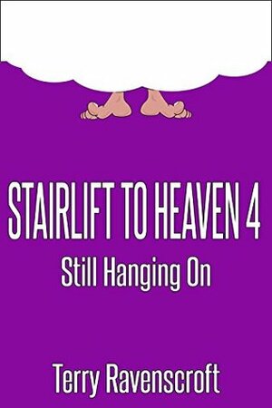 Stairlift to Heaven 4 - Still Hanging On by Terry Ravenscroft