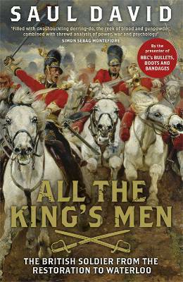 All the King's Men: The British Soldier from the Restoration to Waterloo by Saul David