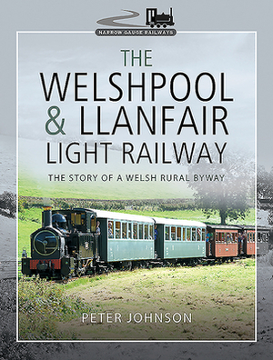 The Welshpool & Llanfair Light Railway: The Story of a Welsh Rural Byway by Peter Johnson