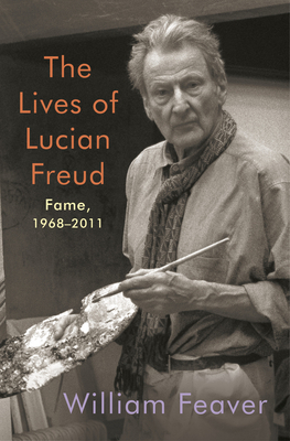 The Lives of Lucian Freud: Fame: 1968-2011 by William Feaver