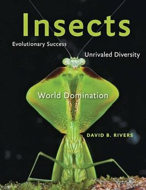 Insects: Evolutionary Success, Unrivaled Diversity, and World Domination by David Rivers