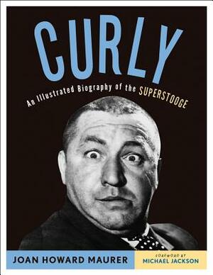 Curly: An Illustrated Biography of the Superstooge by Joan Howard Maurer