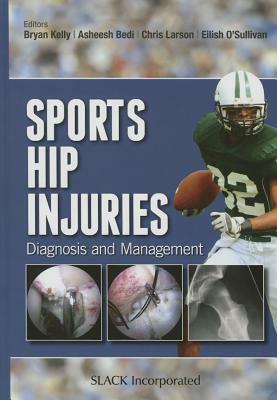 Sports Hip Injuries: Diagnosis and Management by Chris Larson, Bryan Kelly, Asheesh Bedi