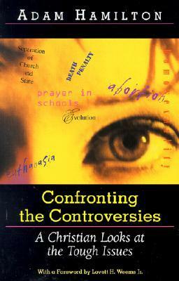 Confronting The Controversies: A Christian Looks At The Tough Issues by Adam Hamilton