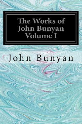 The Works of John Bunyan Volume I: With an Introduction to each Treatise, Notes, and a Sketch of his Life, Times, and Contemporaries by John Bunyan