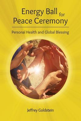 Energy Ball for Peace Ceremony: Personal Health and Global Blessing by Jeffrey Goldstein