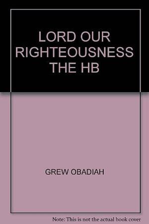 The Lord Our Righteousness, Or, Christ is the Righteousness of a Sinner Before God: The Old Perspective on Paul by Don Kistler