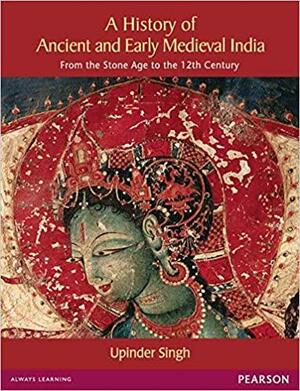 A History of Ancient and Early Medieval India: From the Stone Age to the 12th Century by Upinder Singh