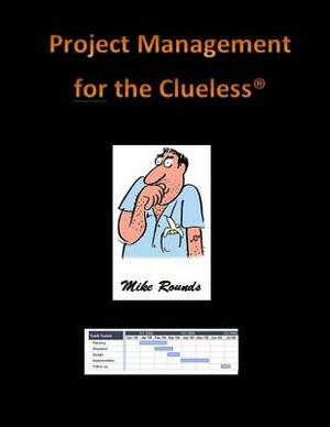 Project Management for the Clueless by Mike Rounds