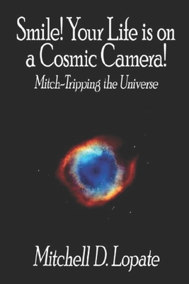 Smile! Your Life is on a Cosmic Camera!: Mitch-Tripping the Universe by Mitchell Lopate