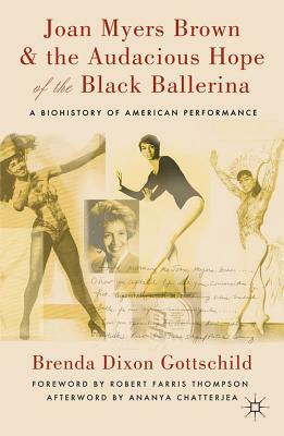 Joan Myers Brown and the Audacious Hope of the Black Ballerina: A Biohistory of American Performance by Brenda Dixon Gottschild