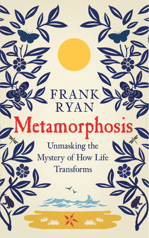 Metamorphosis: Unmasking the Mystery of How Life Transforms by Frank Ryan