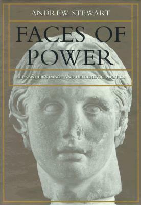 Faces of Power: Alexander's Image and Hellenistic Politics by Andrew Stewart