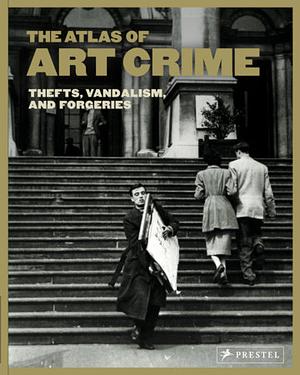 The Atlas of Art Crime: Thefts, Vandalism, and Forgeries by Laura Evans