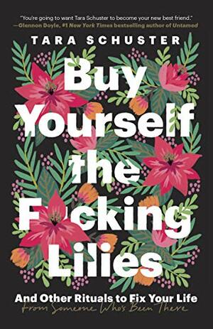 Buy Yourself the F*cking Lilies: And Other Rituals to Fix Your Life, from Someone Who's Been There by Tara Schuster