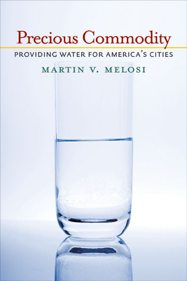 Precious Commodity: Providing Water for America's Cities by Martin V. Melosi